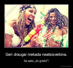 Geri draugai niekada neatsisveikina. - Jie sako „iki greito“!