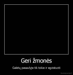 Geri žmonės - Galėtų pasaulyje tik tokie ir egzistuoti