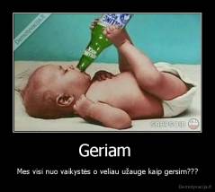 Geriam  - Mes visi nuo vaikystės o veliau užauge kaip gersim???