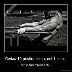 Geriau 10 prisitraukimu, nei 1 alaus, - bet kartais renkuos abu.