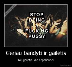 Geriau bandyti ir gailėtis - Nei gailėtis ,kad nepabandei