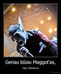 Geriau būsiu Maggot'as, - negu Belieberis