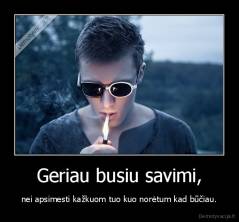 Geriau busiu savimi, - nei apsimesti kažkuom tuo kuo norėtum kad būčiau.