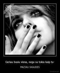 Geriau busiu viena, negu su tokiu kaip tu- - MAZIAU SKAUDES