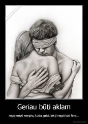 Geriau būti aklam - negu matyti merginą, kurios geidi, bet ji negali būti Tavo...