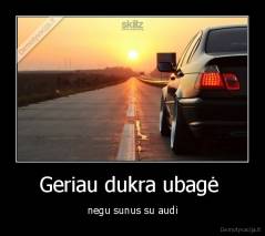 Geriau dukra ubagė  - negu sunus su audi