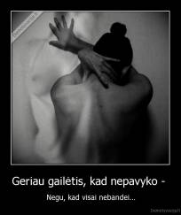 Geriau gailėtis, kad nepavyko -  - Negu, kad visai nebandei...