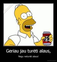 Geriau jau turėti alaus, - Negu neturėti alaus!