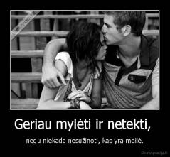 Geriau mylėti ir netekti,  - negu niekada nesužinoti, kas yra meilė.