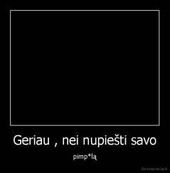 Geriau , nei nupiešti savo - pimp*lą