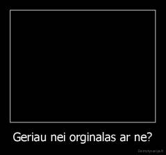 Geriau nei orginalas ar ne? - 