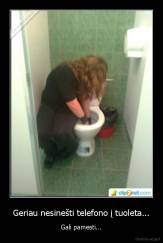 Geriau nesinešti telefono į tuoleta... - Gali pamesti...
