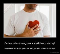 Geriau neturė merginos ir siekti tos kuria myli - Negu turėti merginą ir galvoti ne apie ją o apie ta kuria ištikro myli