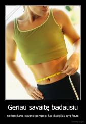 Geriau savaitę badausiu - nei bent kartą į savaitę sportuosiu, kad išlaikyčiau savo figūrą