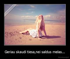 Geriau skaudi tiesa,nei saldus melas... - 