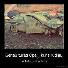 Geriau turėti Opelį, kuris rūdija, - nei BMW, kuri sudužta