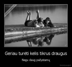 Geriau turėti kelis tikrus draugus - Negu daug pažystamų