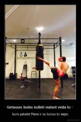 Geriauses budas issilieti matant veida to -  - kuris pakeite Mane ir su kuriuo tu isejei.