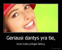 Geriausi dantys yra tie, - kurie moka prikąsti liežuvį.