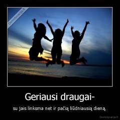 Geriausi draugai- - su jais linksma net ir pačią liūdniausią dieną.