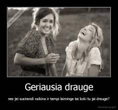 Geriausia drauge - nes jei susirandi vaikina ir tampi laiminga tai koki tu jai drauge?