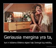 Geriausia mergina yra ta, - kuri ir būdama ištikima elgiasi taip žavingai lyg nebūtų.