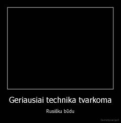 Geriausiai technika tvarkoma - Rusišku būdu