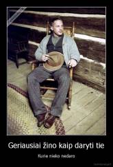 Geriausiai žino kaip daryti tie - Kurie nieko nedaro