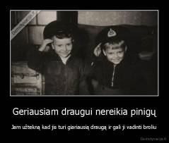 Geriausiam draugui nereikia pinigų - Jam užtekną kad jis turi giariausią draugą ir gali ji vadinti broliu