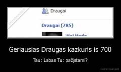 Geriausias Draugas kazkuris is 700 - Tau: Labas Tu: pažįstami?