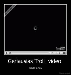 Geriausias Troll  video  - kada nors