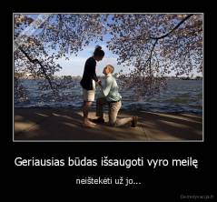 Geriausias būdas išsaugoti vyro meilę  - neištekėti už jo...