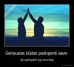 Geriausias būdas padrąsinti save- - tai padrąsinti ką nors kitą