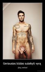 Geriausias būdas sulaikyti vyrą  -  jūsų rankos!