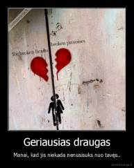 Geriausias draugas - Manai, kad jis niekada nenusisuks nuo tavęs..