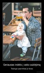 Geriausias indėlis į vaiko auklėjimą - Teisingai pasirinktas jo tėvas