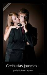 Geriausias jausmas -  - gundyti ir isvesti is proto. 