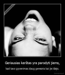 Geriausias kerštas yra parodyti jiems, - kad tavo gyvenimas daug geresnis kai jie išėjo.