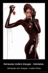 Geriausias moters draugas - šokoladas. -  Geriausias vyro draugas - moters kūnas.