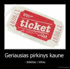 Geriausias pirkinys kaune  - - bilietas i Vilniu