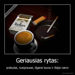 Geriausias rytas: - prabudai, nusiprausei, išgėrei kavos ir išėjai namo