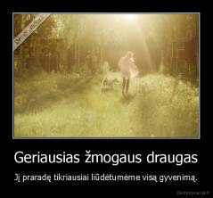 Geriausias žmogaus draugas - Jį praradę tikriausiai liūdėtumėme visą gyvenimą.