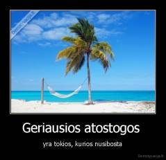 Geriausios atostogos  - yra tokios, kurios nusibosta