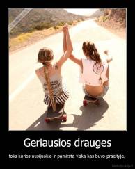 Geriausios drauges - toks kurios nusijuokia ir pamirsta viska kas buvo praeityje.