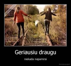 Geriausiu draugu - niekada nepamirsi