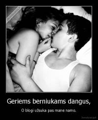 Geriems berniukams dangus, - O blogi užsuka pas mane namo.