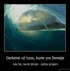 Gerkime už tuos, kurie yra žemėje -  nes tie, kurie jūroje - patys prigers