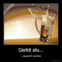 Gerkit alu... - ...saugokit vandeni