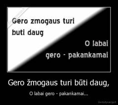 Gero žmogaus turi būti daug, - O labai gero - pakankamai...