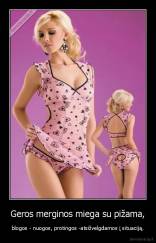 Geros merginos miega su pižama, - blogos - nuogos, protingos -atsižvelgdamos į situaciją.